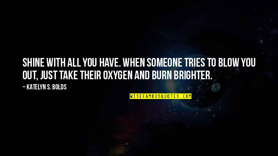 Morettis Edison Quotes By Katelyn S. Bolds: Shine with all you have. When someone tries Morettis Edison Quotes By Katelyn S. Bolds: Shine with all you have. When someone tries