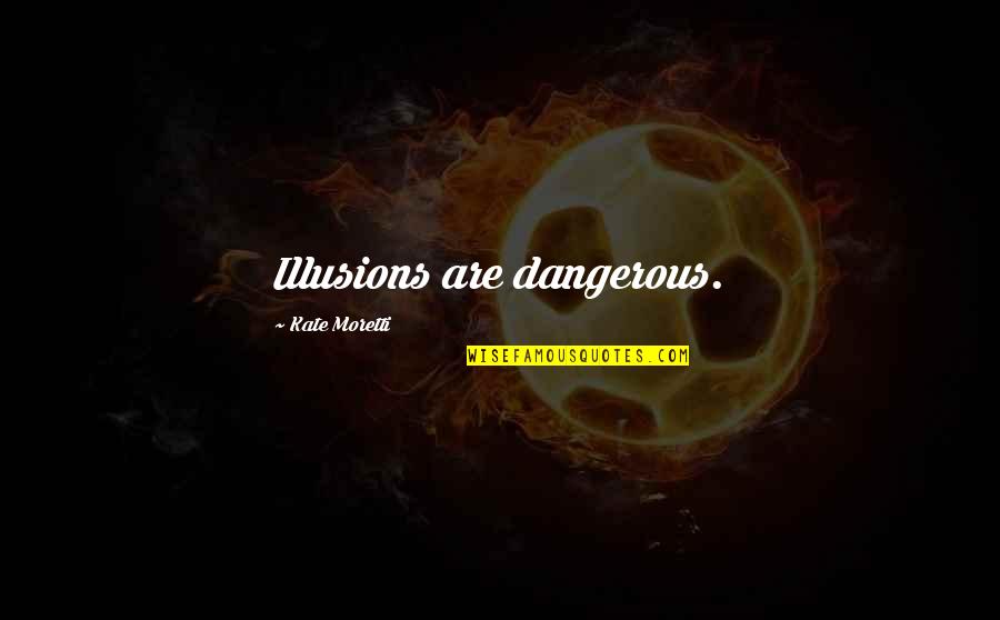 Moretti's Quotes By Kate Moretti: Illusions are dangerous. Moretti's Quotes By Kate Moretti: Illusions are dangerous.