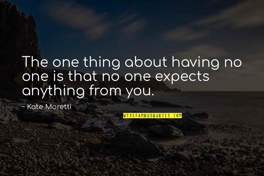 Moretti's Quotes By Kate Moretti: The one thing about having no one is