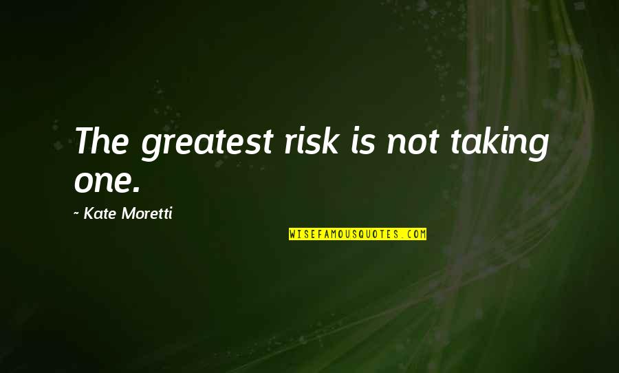 Moretti's Quotes By Kate Moretti: The greatest risk is not taking one. Moretti's Quotes By Kate Moretti: The greatest risk is not taking one.