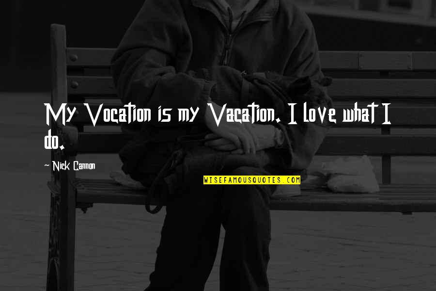 Moretz Mills Quotes By Nick Cannon: My Vocation is my Vacation. I love what