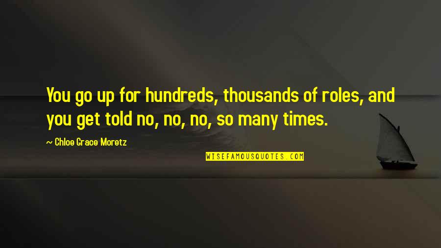 Moretz Quotes By Chloe Grace Moretz: You go up for hundreds, thousands of roles,