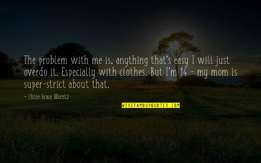 Moretz Quotes By Chloe Grace Moretz: The problem with me is, anything that's easy