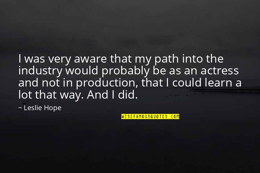 Morewood Izimu Quotes By Leslie Hope: I was very aware that my path into Morewood Izimu Quotes By Leslie Hope: I was very aware that my path into