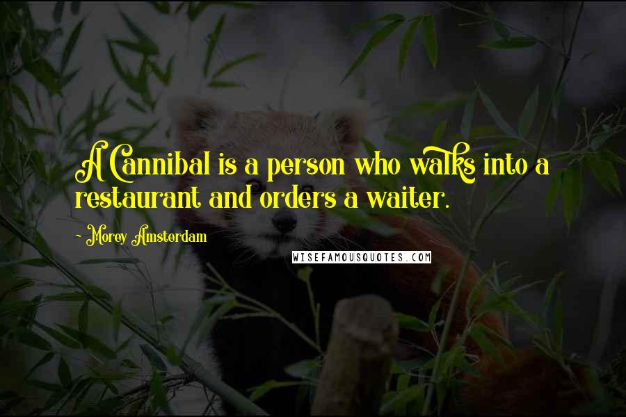 Morey Amsterdam quotes: A Cannibal is a person who walks into a restaurant and orders a waiter.