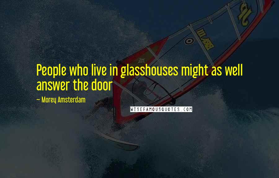 Morey Amsterdam quotes: People who live in glasshouses might as well answer the door