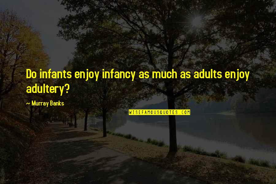 Morfeumorfeu Quotes By Murray Banks: Do infants enjoy infancy as much as adults Morfeumorfeu Quotes By Murray Banks: Do infants enjoy infancy as much as adults