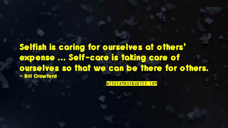 Morfogeneza Quotes By Bill Crawford: Selfish is caring for ourselves at others' expense
