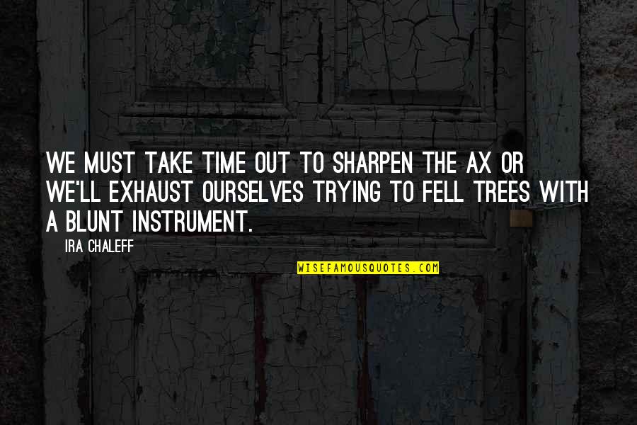 Morfologicka Quotes By Ira Chaleff: We must take time out to sharpen the