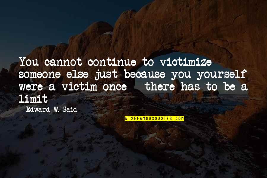 Morgadinhos Quotes By Edward W. Said: You cannot continue to victimize someone else just Morgadinhos Quotes By Edward W. Said: You cannot continue to victimize someone else just