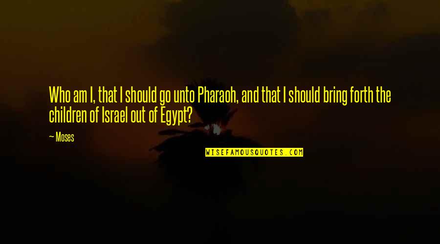 Morgadinhos Quotes By Moses: Who am I, that I should go unto Morgadinhos Quotes By Moses: Who am I, that I should go unto