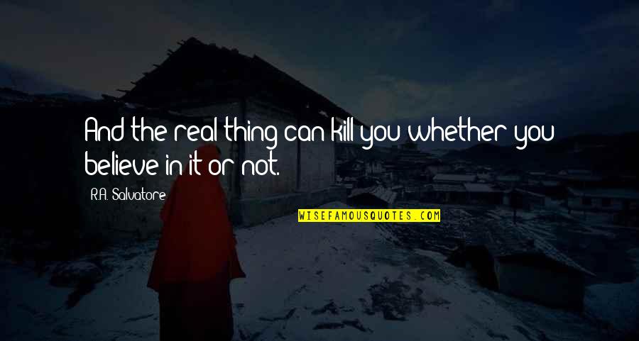 Morgado Cabernet Quotes By R.A. Salvatore: And the real thing can kill you whether Morgado Cabernet Quotes By R.A. Salvatore: And the real thing can kill you whether