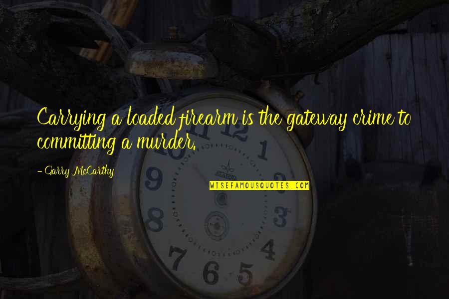 Morgagni Sinus Quotes By Garry McCarthy: Carrying a loaded firearm is the gateway crime