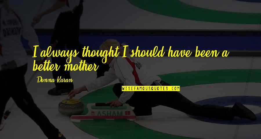 Morgan Adams Quotes By Donna Karan: I always thought I should have been a Morgan Adams Quotes By Donna Karan: I always thought I should have been a