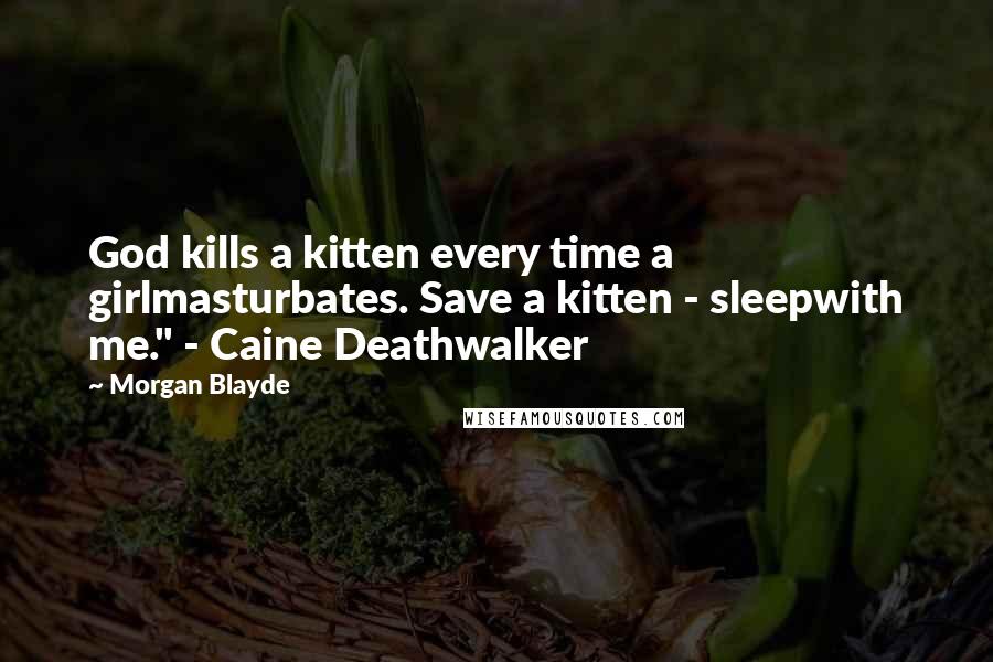 Morgan Blayde quotes: God kills a kitten every time a girlmasturbates. Save a kitten - sleepwith me." - Caine Deathwalker