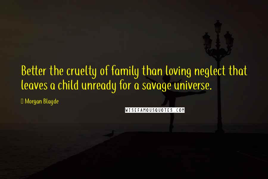 Morgan Blayde quotes: Better the cruelty of family than loving neglect that leaves a child unready for a savage universe.
