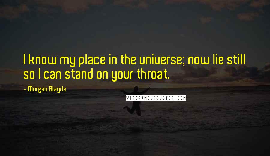 Morgan Blayde quotes: I know my place in the universe; now lie still so I can stand on your throat.