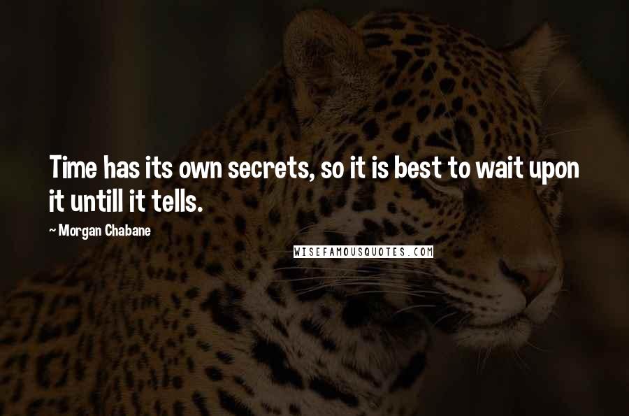 Morgan Chabane quotes: Time has its own secrets, so it is best to wait upon it untill it tells.