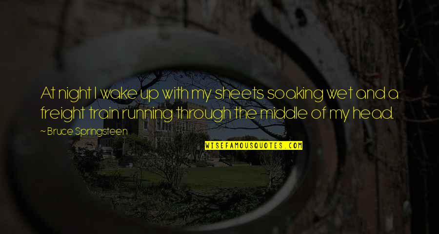 Morgan Dawson Quotes By Bruce Springsteen: At night I wake up with my sheets Morgan Dawson Quotes By Bruce Springsteen: At night I wake up with my sheets