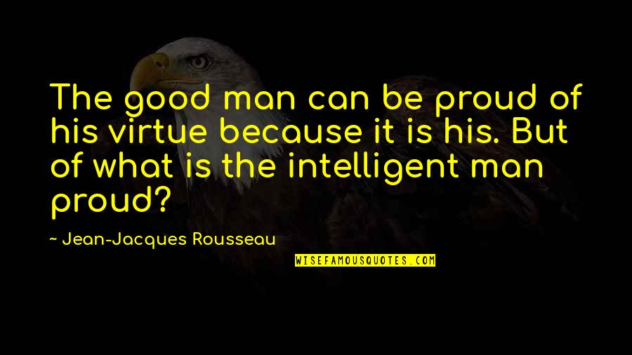 Morgan Dome Minnesota Quotes By Jean-Jacques Rousseau: The good man can be proud of his Morgan Dome Minnesota Quotes By Jean-Jacques Rousseau: The good man can be proud of his