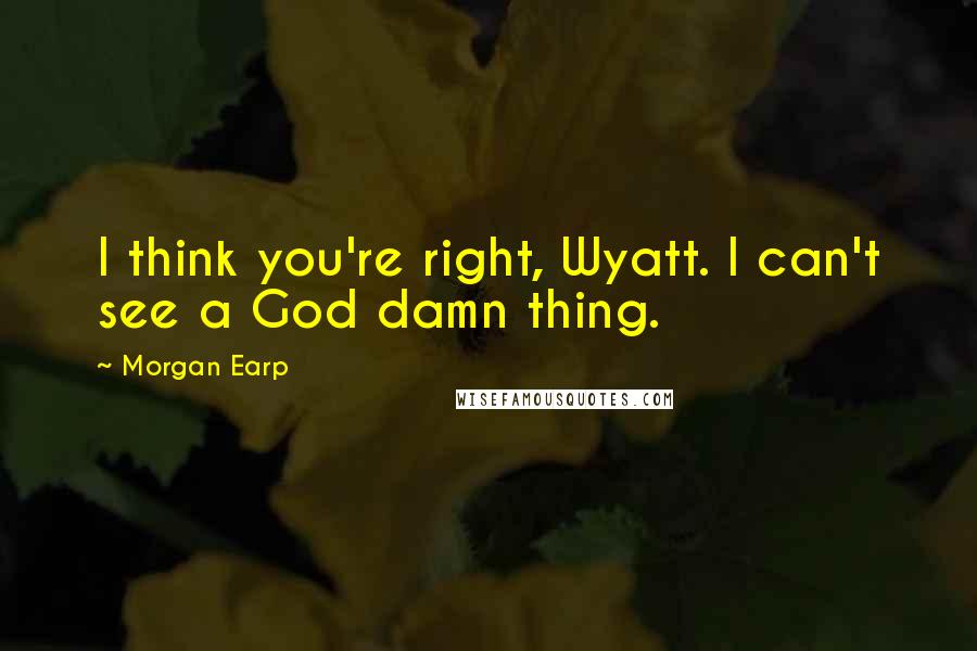 Morgan Earp quotes: I think you're right, Wyatt. I can't see a God damn thing.
