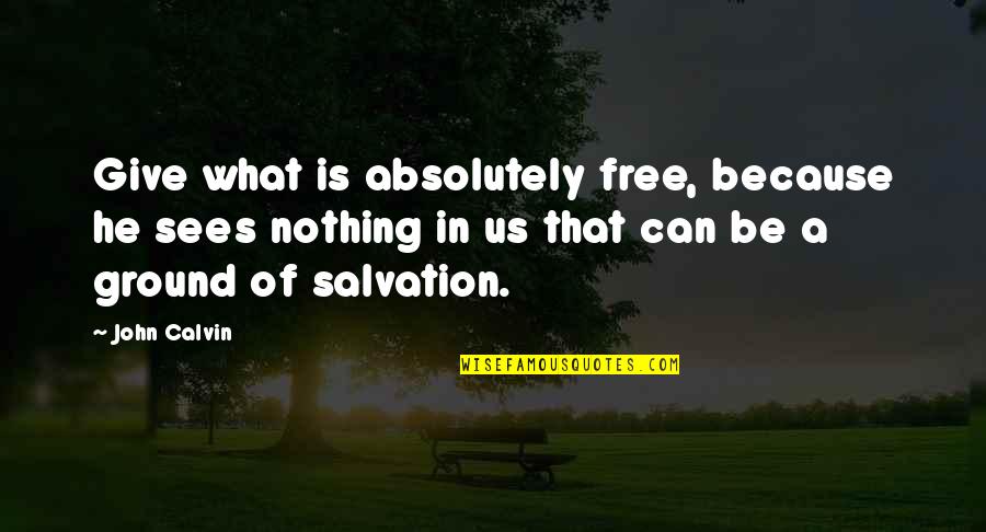 Morgan Earp Quotes By John Calvin: Give what is absolutely free, because he sees Morgan Earp Quotes By John Calvin: Give what is absolutely free, because he sees