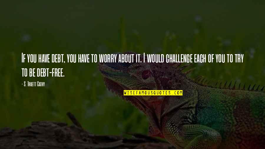 Morgan Earp Quotes By S. Truett Cathy: If you have debt, you have to worry Morgan Earp Quotes By S. Truett Cathy: If you have debt, you have to worry