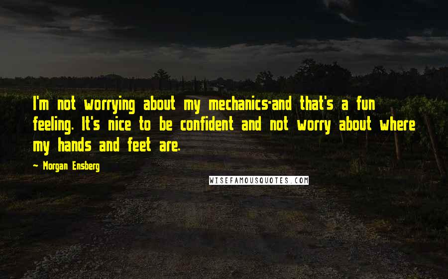 Morgan Ensberg quotes: I'm not worrying about my mechanics-and that's a fun feeling. It's nice to be confident and not worry about where my hands and feet are.