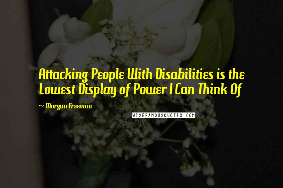 Morgan Freeman quotes: Attacking People With Disabilities is the Lowest Display of Power I Can Think Of