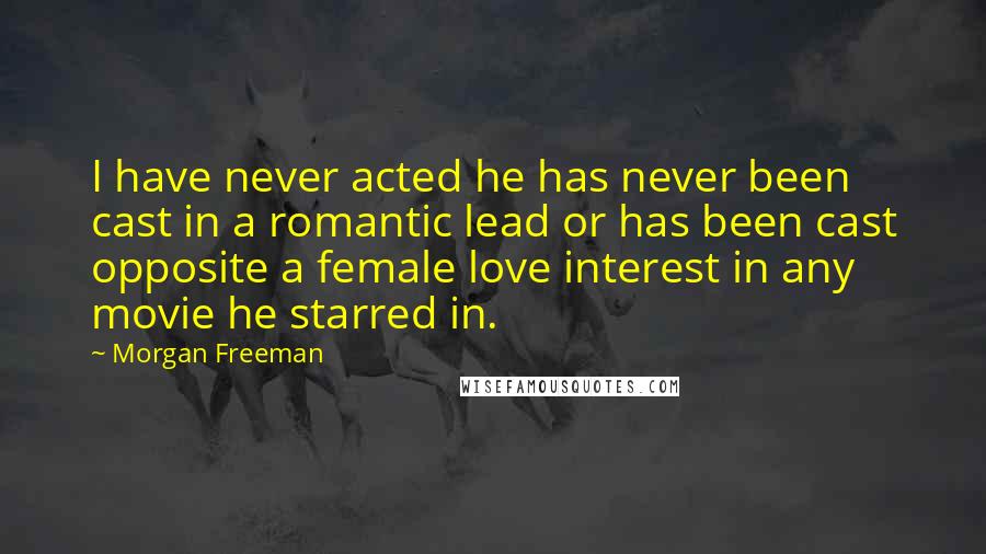 Morgan Freeman quotes: I have never acted he has never been cast in a romantic lead or has been cast opposite a female love interest in any movie he starred in.