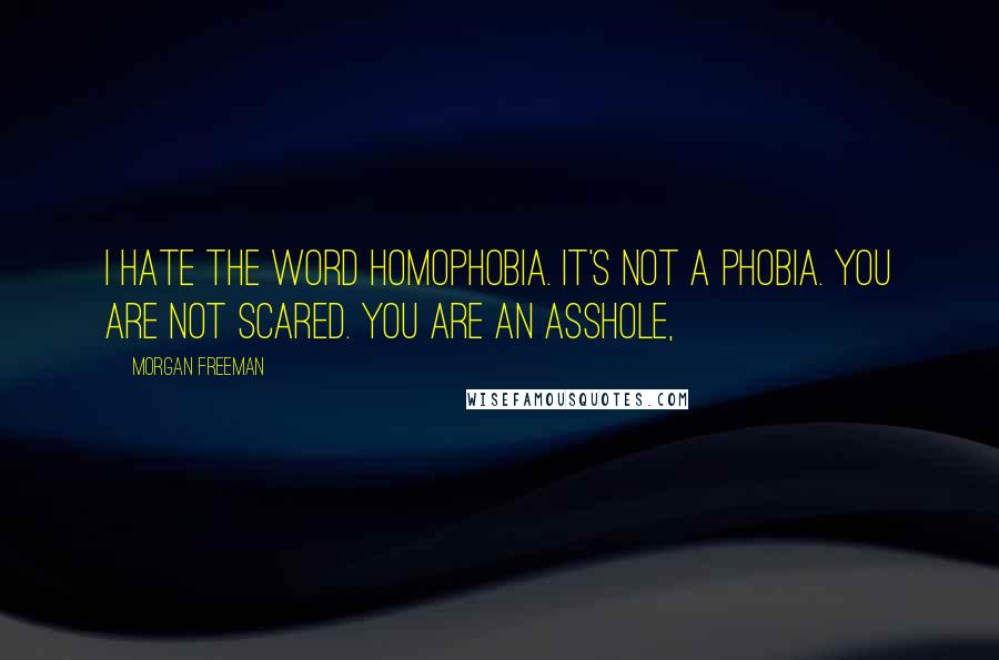 Morgan Freeman quotes: I hate the word homophobia. It's not a phobia. You are not scared. You are an asshole,