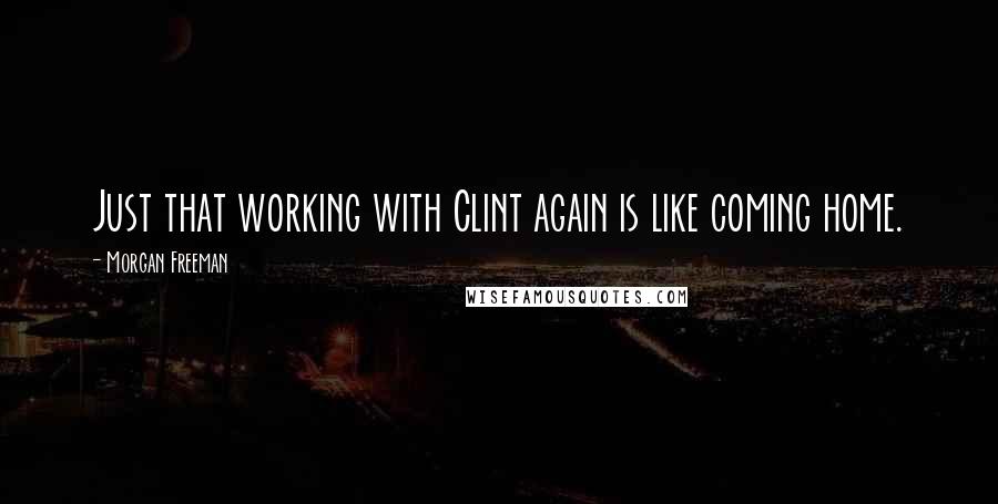 Morgan Freeman quotes: Just that working with Clint again is like coming home.
