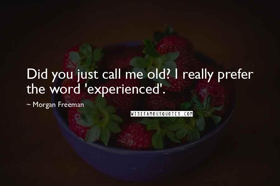 Morgan Freeman quotes: Did you just call me old? I really prefer the word 'experienced'.