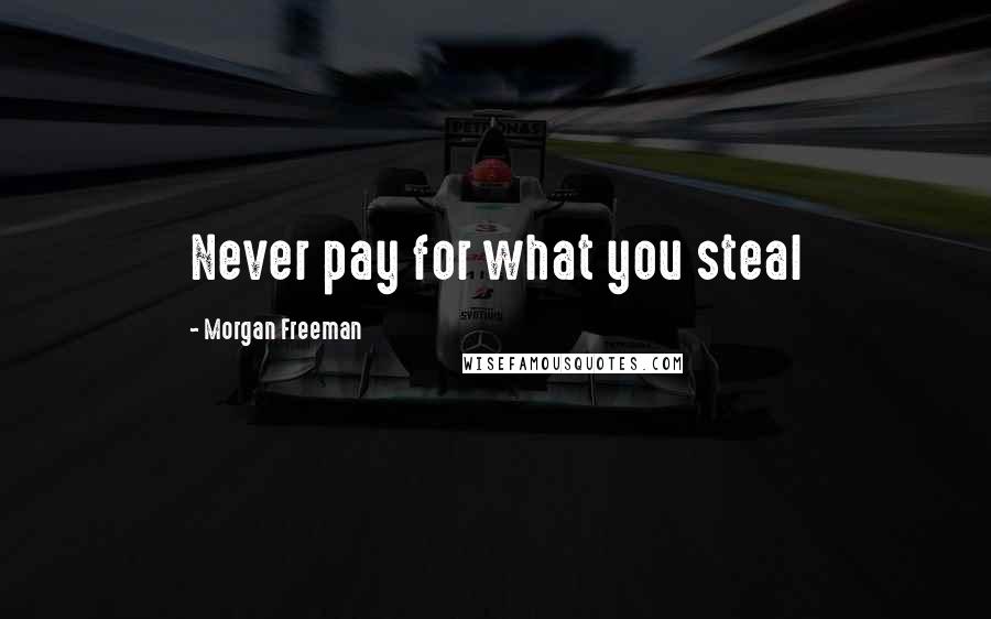 Morgan Freeman quotes: Never pay for what you steal