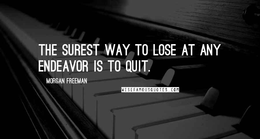 Morgan Freeman quotes: The surest way to lose at any endeavor is to quit.
