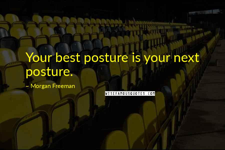 Morgan Freeman quotes: Your best posture is your next posture.