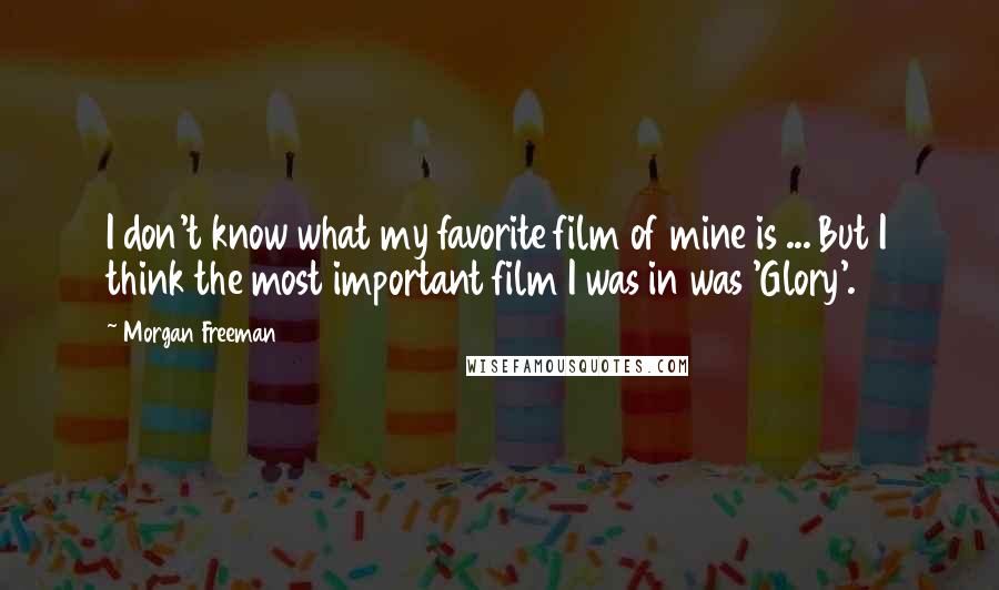 Morgan Freeman quotes: I don't know what my favorite film of mine is ... But I think the most important film I was in was 'Glory'.