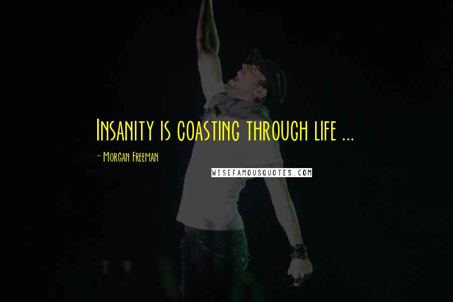 Morgan Freeman quotes: Insanity is coasting through life ...