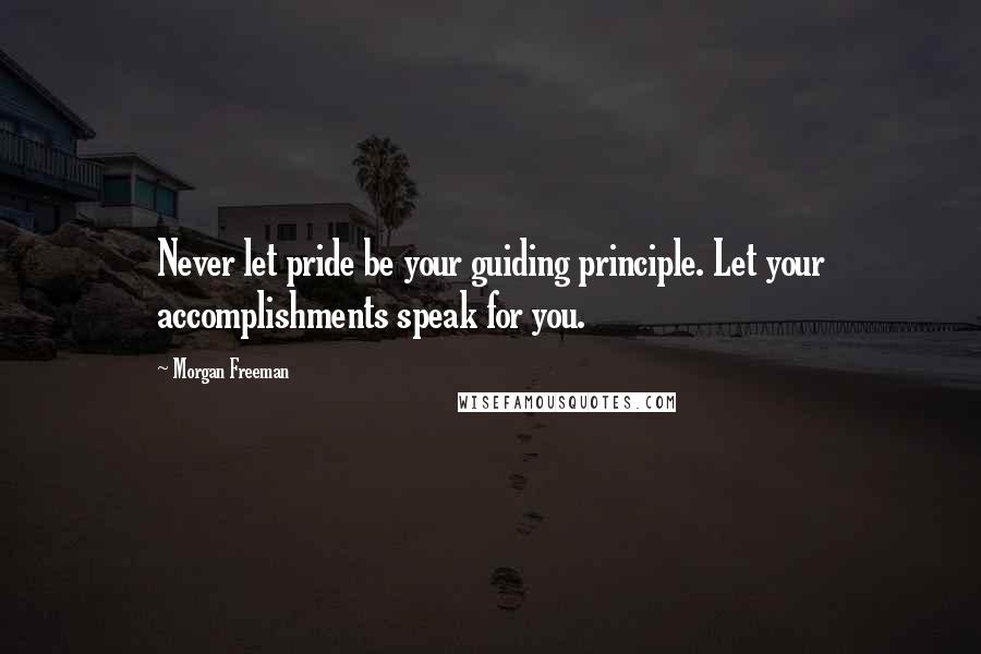 Morgan Freeman quotes: Never let pride be your guiding principle. Let your accomplishments speak for you.