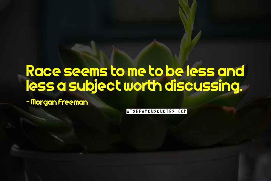 Morgan Freeman quotes: Race seems to me to be less and less a subject worth discussing.