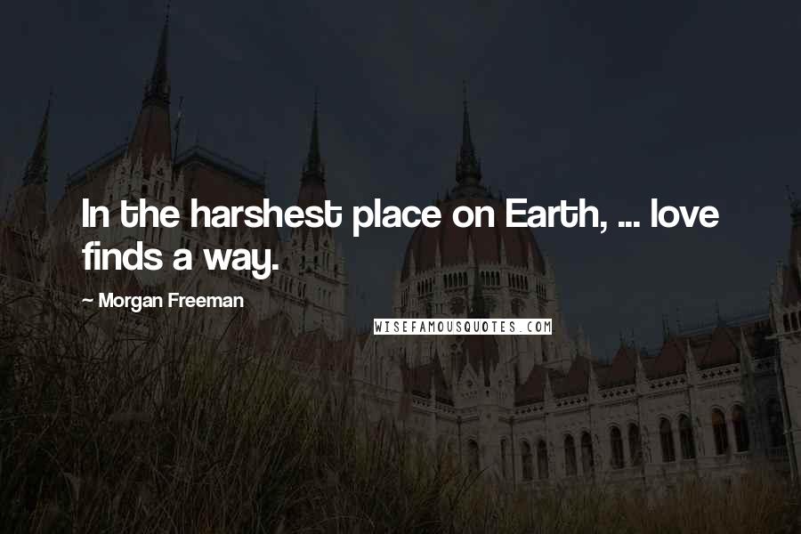 Morgan Freeman quotes: In the harshest place on Earth, ... love finds a way.