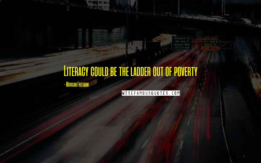 Morgan Freeman quotes: Literacy could be the ladder out of poverty