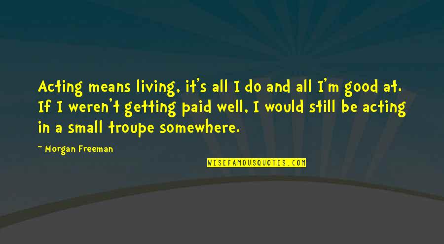 Morgan Freeman Quotes By Morgan Freeman: Acting means living, it's all I do and Morgan Freeman Quotes By Morgan Freeman: Acting means living, it's all I do and