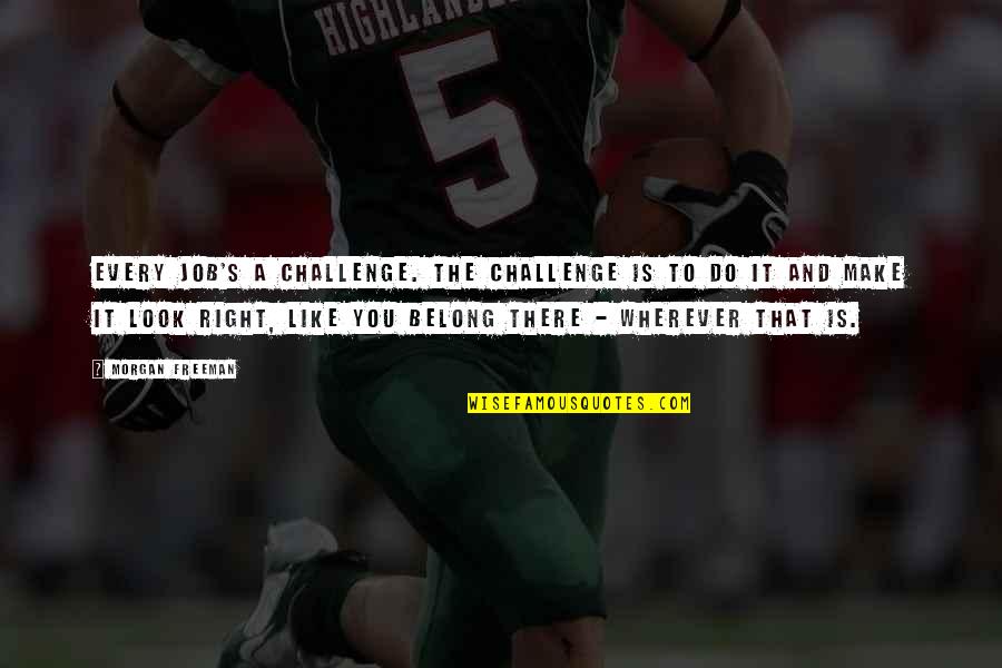 Morgan Freeman Quotes By Morgan Freeman: Every job's a challenge. The challenge is to Morgan Freeman Quotes By Morgan Freeman: Every job's a challenge. The challenge is to