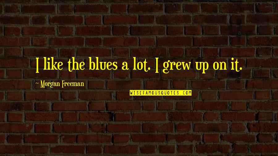 Morgan Freeman Quotes By Morgan Freeman: I like the blues a lot. I grew Morgan Freeman Quotes By Morgan Freeman: I like the blues a lot. I grew