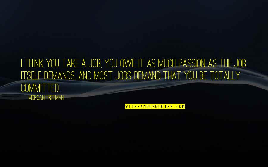 Morgan Freeman Quotes By Morgan Freeman: I think you take a job, you owe Morgan Freeman Quotes By Morgan Freeman: I think you take a job, you owe