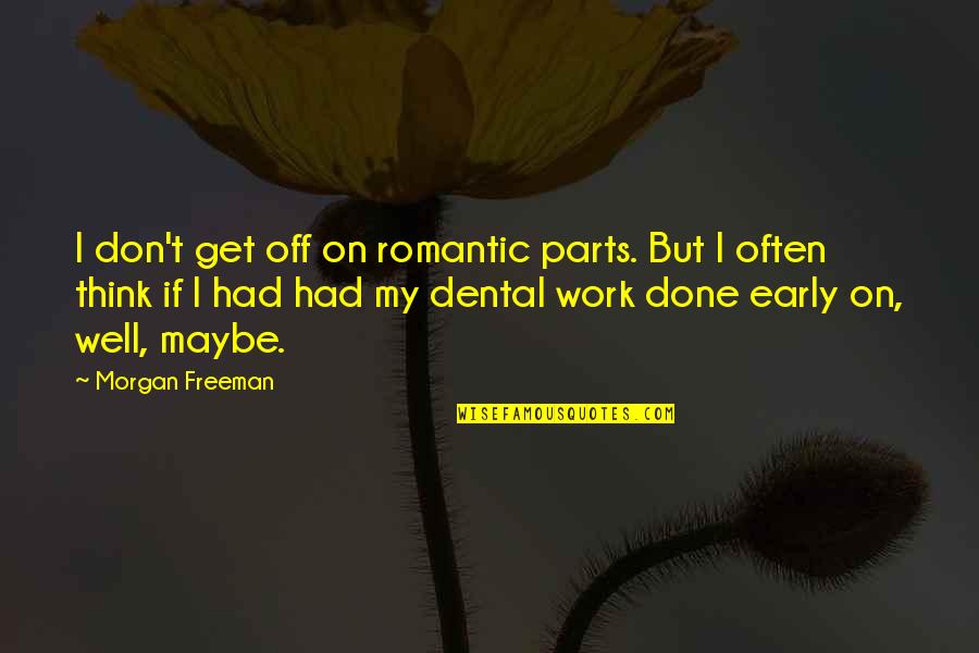 Morgan Freeman Quotes By Morgan Freeman: I don't get off on romantic parts. But Morgan Freeman Quotes By Morgan Freeman: I don't get off on romantic parts. But