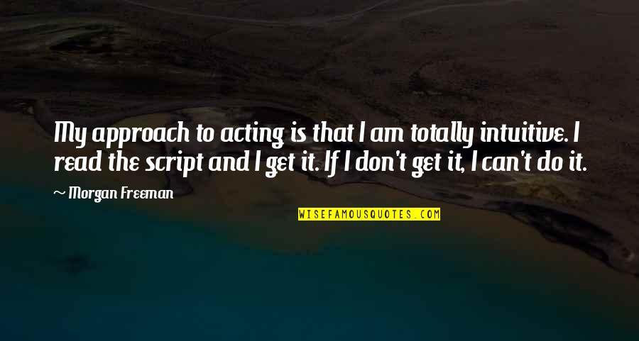 Morgan Freeman Quotes By Morgan Freeman: My approach to acting is that I am Morgan Freeman Quotes By Morgan Freeman: My approach to acting is that I am