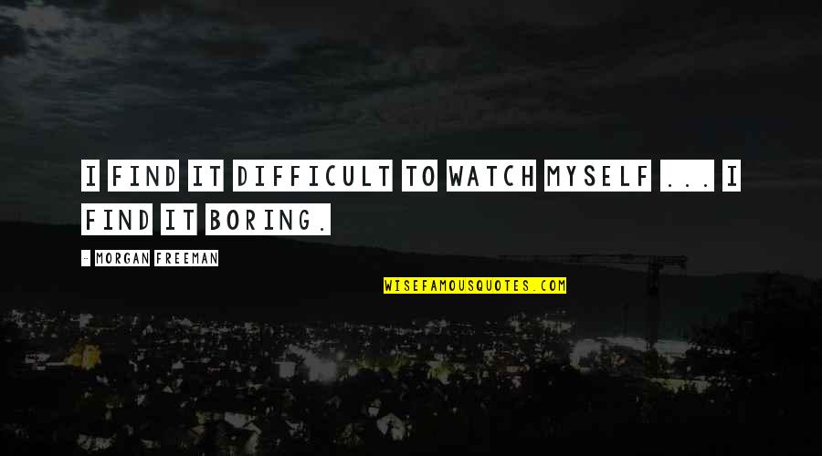 Morgan Freeman Quotes By Morgan Freeman: I find it difficult to watch myself ... Morgan Freeman Quotes By Morgan Freeman: I find it difficult to watch myself ...