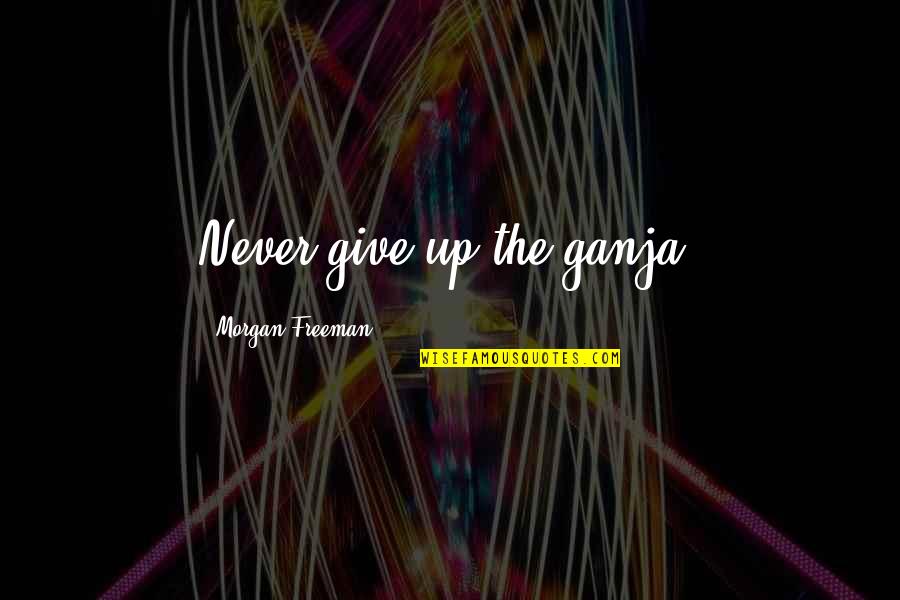 Morgan Freeman Quotes By Morgan Freeman: Never give up the ganja. Morgan Freeman Quotes By Morgan Freeman: Never give up the ganja.